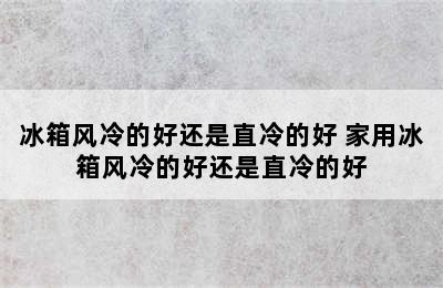 冰箱风冷的好还是直冷的好 家用冰箱风冷的好还是直冷的好